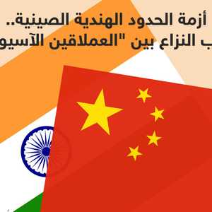 الحدود الهندية الصينية.. أسباب النزاع بين عملاقي آسيا