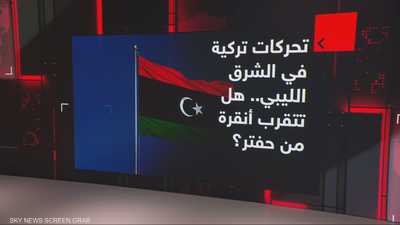 تحركات تركية في الشرق الليبي.. هل تتقرب أنقرة من حفتر؟