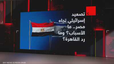 تصعيد إسرائيلي تجاه مصر.. ما الأسباب؟ وما رد القاهرة؟
