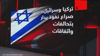 تركيا وإسرائيل.. صراع نفوذ يدار بتحالفات واتفاقات