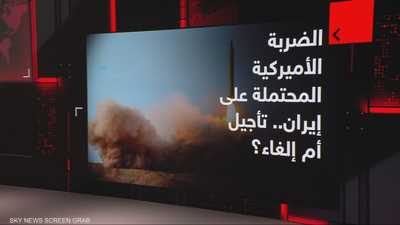 الضربة الأميركية المحتملة على إيران.. تأجيل أم إلغاء؟