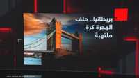 بريطانيا.. ملف الهجرة كرة ملتهبة
